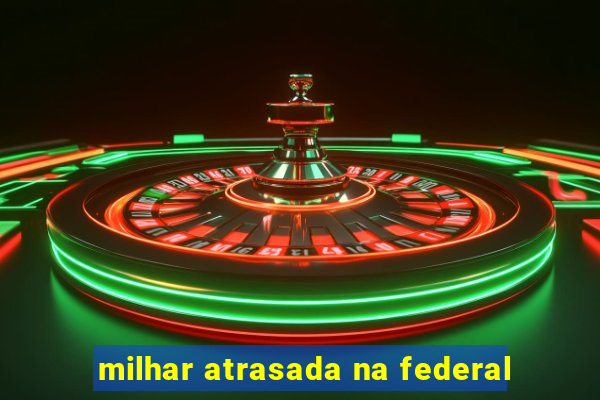 milhar atrasada na federal